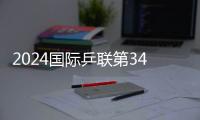 2024國際乒聯第34周排名