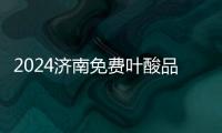 2024濟南免費葉酸品牌揭曉，槐蔭怎么領、在哪領看完便知