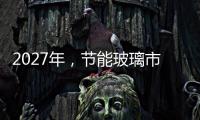 2027年，節能玻璃市場復合年增長率將超過4.3%,國際動態