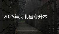 2025年河北省專升本考試2月24日開始報名