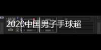 2020中國男子手球超級聯賽激情打響