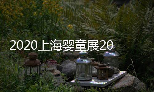 2020上海嬰童展2020年上海母嬰玩具展