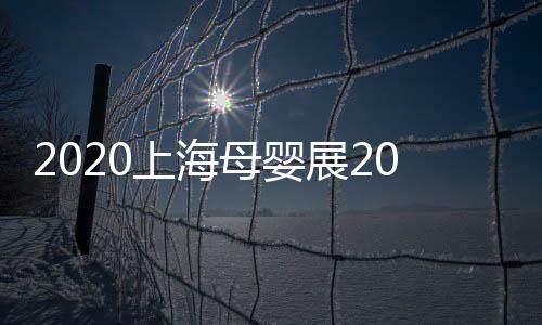 2020上海母嬰展2020年中國母嬰玩具展