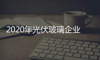 2020年光伏玻璃企業產能擴張計劃有序進行,經驗交流