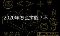 2020年怎么拼假？不用掰指頭了，看這里、看這里、看這里