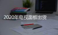 2020年電視面板出貨量預(yù)計同比下降6.2%，原因竟然是它？