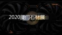 2020廈門石材展
