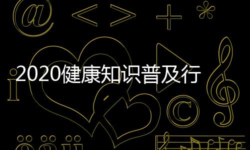 2020健康知識普及行動推進會在北京召開