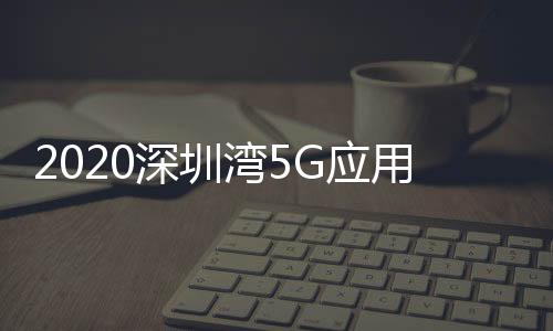 2020深圳灣5G應(yīng)用創(chuàng)新大會(huì)舉行