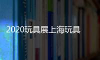 2020玩具展上海玩具展 CTE中國玩具展