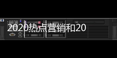 2020熱點營銷和2017熱點網絡營銷事件的詳細介紹