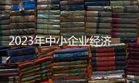 2023年中小企業(yè)經(jīng)濟運行整體回升向好 各項指標(biāo)持續(xù)增長