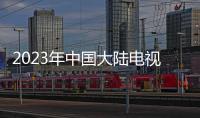 2023年中國大陸電視機出口9963萬，液晶電視占99%