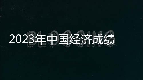 2023年中國經(jīng)濟(jì)成績單發(fā)布！GDP同比增長5.2%，規(guī)上工業(yè)增加值同比增長4.6%