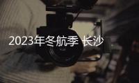 2023年冬航季 長沙機場成為中部地區通航RCEP地區國家航班最多機場