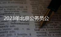 2023年北京公務員公共科目筆試時間安排