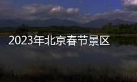 2023年北京春節(jié)景區(qū)延時(shí)開放時(shí)間匯總