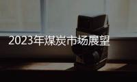 2023年煤炭市場展望