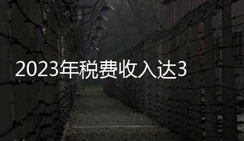 2023年稅費收入達31.7萬億元，裝備制造業比重提高至44.8%