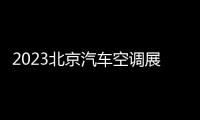 2023北京汽車空調展會時間、地點、報名方式