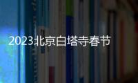 2023北京白塔寺春節(jié)假期開放公告(附延時(shí)開放時(shí)間)