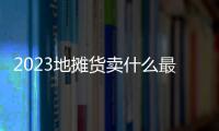 2023地攤貨賣什么最好賣（利潤很嚇人10個冷門擺攤創(chuàng)業(yè)項目）