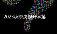 2023秋季央視開學第一課主持人是誰?