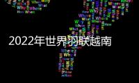 2022年世界羽聯越南賽翁泓陽兩局橫掃獲勝 攜手孫飛翔挺進第三輪！