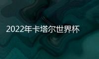 2022年卡塔爾世界杯將于11月21日0點正式開賽