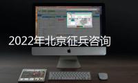 2022年北京征兵咨詢電話是多少？