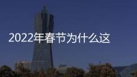 2022年春節為什么這么早提前了？2022年春節放假幾天多少天10天是真的嗎？