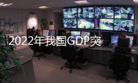 2022年我國GDP突破120萬億元 增長3%