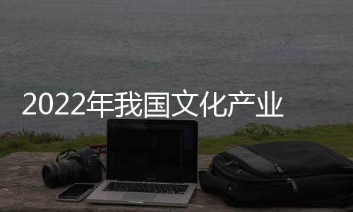 2022年我國(guó)文化產(chǎn)業(yè)營(yíng)業(yè)收入同比增長(zhǎng)1%