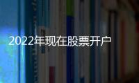 2022年現在股票開戶選哪個券商比較好，以下三家值得推薦