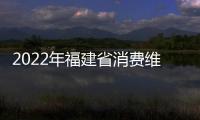 2022年福建省消費維權數據統計分析報告出爐