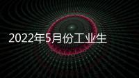 2022年5月份工業(yè)生產(chǎn)者出廠價格同比上漲6.4% 環(huán)比上漲0.1%