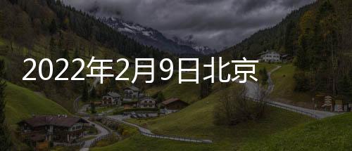 2022年2月9日北京冬奧會比賽項目(時間+位置)