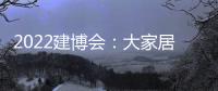 2022建博會：大家居頭部品牌組成最強同盟齊聚廣州！