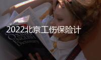 2022北京工傷保險計發基數怎么算？