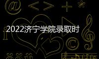 2022濟寧學院錄取時間及查詢入口官網，2022濟寧學院錄取時間及查詢入口