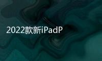 2022款新iPadPro將升級 新增14.1英寸超大屏型號