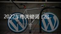 2022車市關(guān)鍵詞：拐點(diǎn) 前低后高 繼續(xù)廝殺