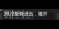 2022聚勢進擊，揭開品牌高質量發展之路