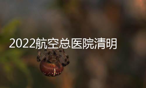 2022航空總醫院清明節有普通門診嗎？
