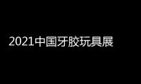 2021中國牙膠玩具展