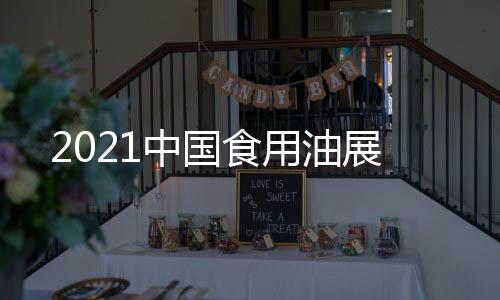 2021中國食用油展