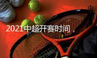 2021中超開賽時間，2021中超開賽時間敲定