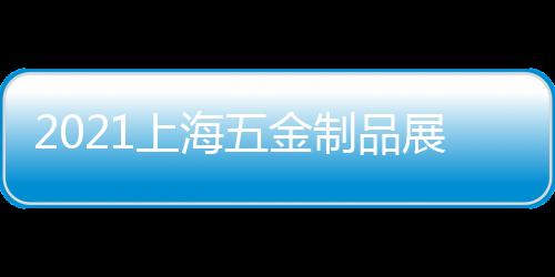 2021上海五金制品展覽會(huì)