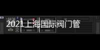 2021上海國際閥門管道展覽會