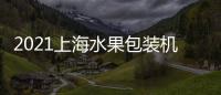 2021上海水果包裝機展6月份包裝機械設備展